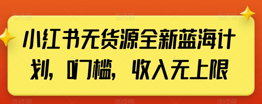 小红书无货源全新蓝海计划，0门槛，收入无上限【揭秘】_泡桐学堂