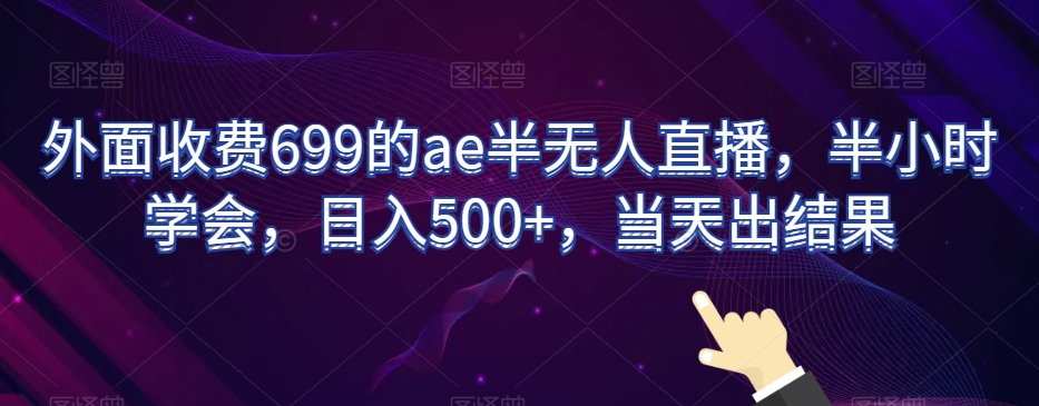外面收费699的ae半无人直播，半小时学会，日入500+，当天出结果【揭秘】_泡桐学堂