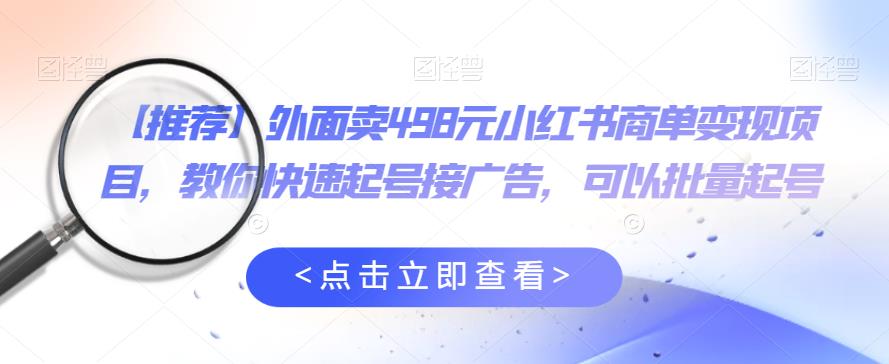 外面卖498元小红书商单变现项目，教你快速起号接广告，可以批量起号_泡桐学堂