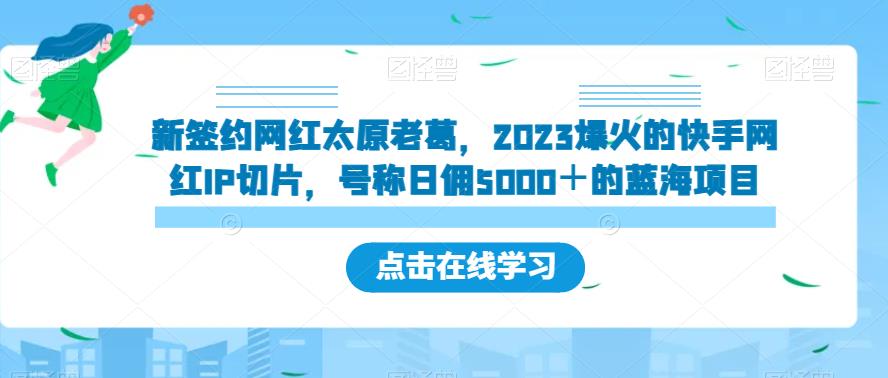 新签约网红太原老葛，2023爆火的快手网红IP切片，号称日佣5000＋的蓝海项目【揭秘】_泡桐学堂