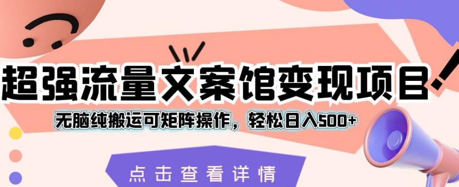 超强流量文案馆变现项目，无脑纯搬运可矩阵操作，轻松日入500+【揭秘】_泡桐学堂