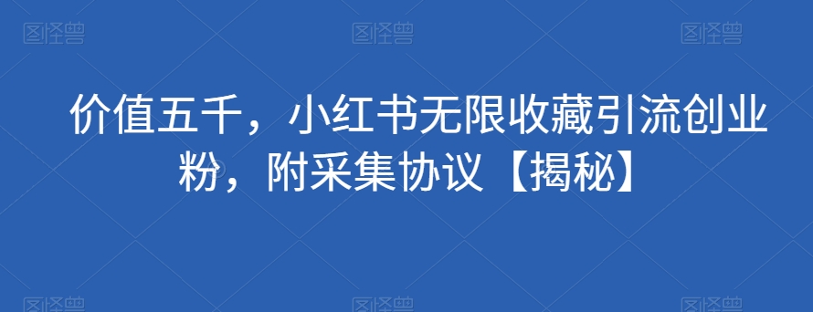 价值五千，小红书无限收藏引流创业粉，附采集协议【揭秘】_泡桐学堂