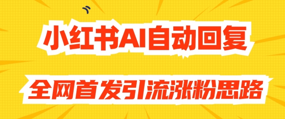 【原创开发】小红书AI自动回复，全网首发引流涨粉思路_泡桐学堂