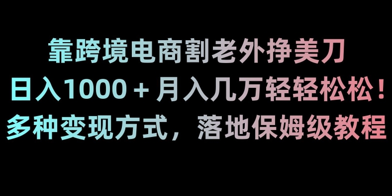 靠跨境电商割老外挣美刀，日入1000＋月入几万轻轻松松！多种变现方式，落地保姆级教程【揭秘】_泡桐学堂
