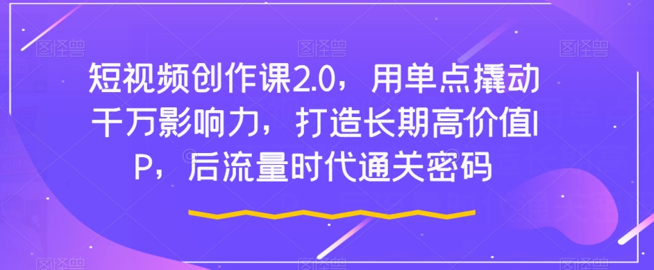 短视频创作课2.0，用单点撬动千万影响力，打造长期高价值IP，后流量时代通关密码_泡桐学堂