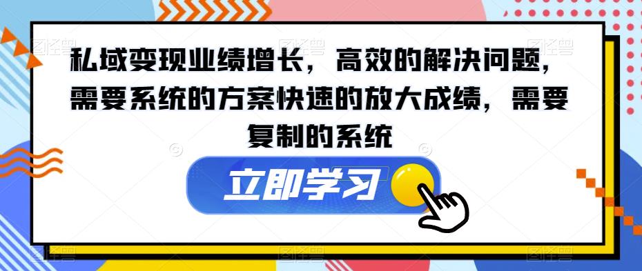 私域变现业绩增长，高效的解决问题，需要系统的方案快速的放大成绩，需要复制的系统_泡桐学堂