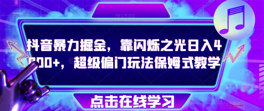 抖音暴力掘金，靠闪烁之光日入4000+，超级偏门玩法保姆式教学_泡桐学堂