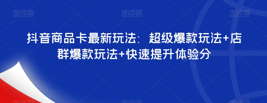 抖音商品卡最新玩法：超级爆款玩法+店群爆款玩法+快速提升体验分_泡桐学堂