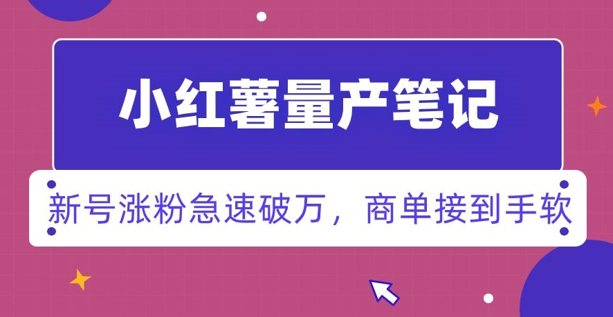 小红书量产笔记，一分种一条笔记，新号涨粉急速破万，新黑马赛道，商单接到手软【揭秘】_泡桐学堂