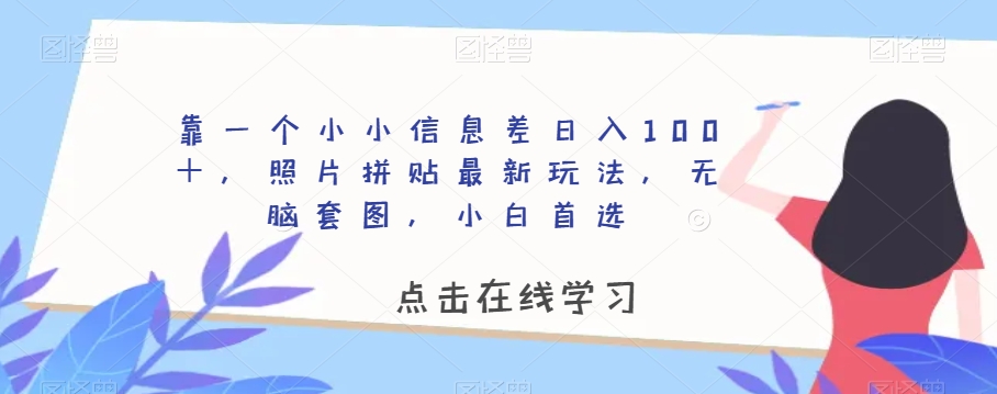 靠一个小小信息差日入100＋，照片拼贴最新玩法，无脑套图，小白首选【揭秘】_泡桐学堂