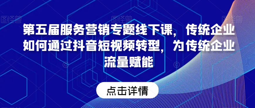 第五届服务营销专题线下课，传统企业如何通过抖音短视频转型，为传统企业流量赋能_泡桐学堂