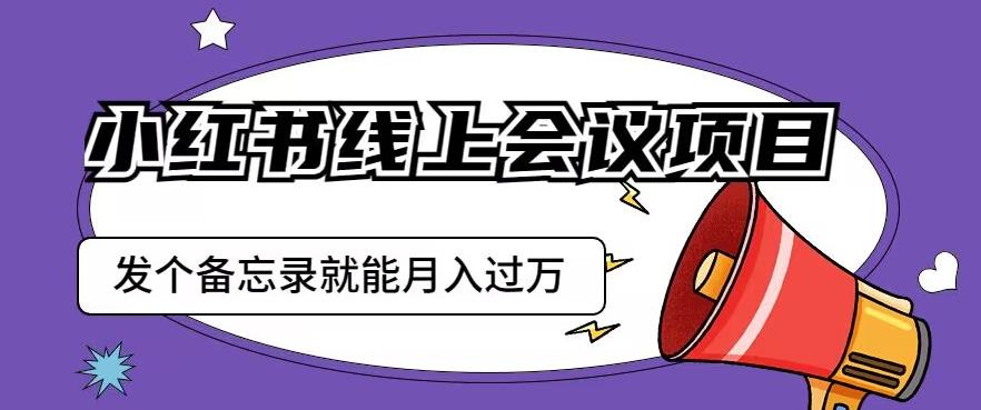小红书线上会议项目，发一个备忘录笔记就能精准获客月入过万【揭秘】_泡桐学堂