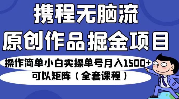携程无脑流原创作品掘金项目，操作简单小白实操单号月入1500+可以矩阵（全套课程）【揭秘】_泡桐学堂