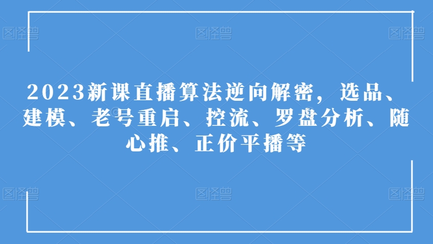 2023新课直播算法逆向解密，选品、建模、老号重启、控流、罗盘分析、随心推、正价平播等_泡桐学堂