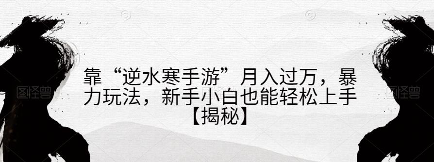 靠“逆水寒手游”月入过万，暴力玩法，新手小白也能轻松上手【揭秘】_泡桐学堂