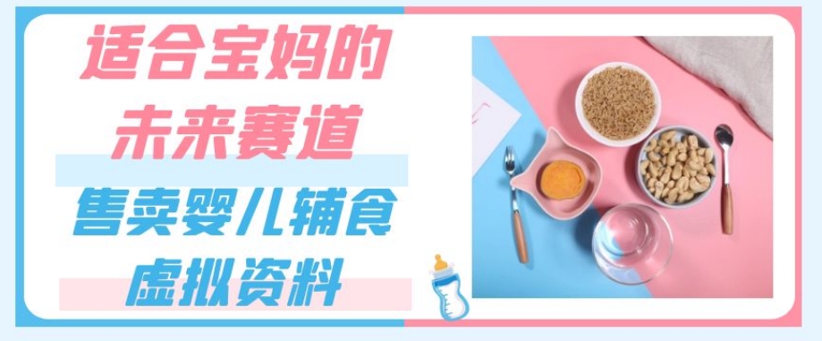 适合宝妈的未来赛道，售卖婴儿辅食虚拟资料，一份9.9-69.9元闭眼赚钱_泡桐学堂