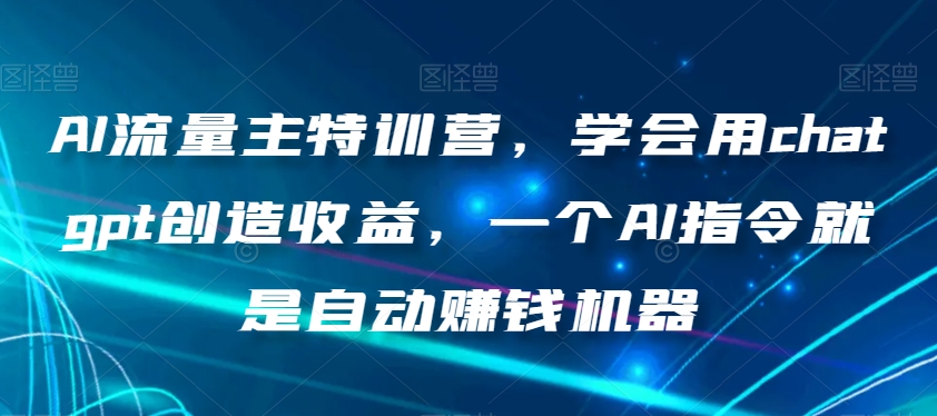 AI流量主特训营，学会用chatgpt创造收益，一个AI指令就是自动赚钱机器_泡桐学堂