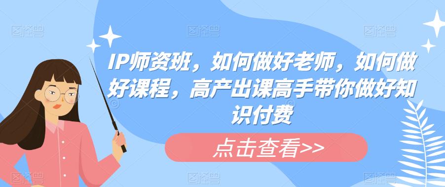 IP师资班，如何做好老师，如何做好课程，高产出课高手带你做好知识付费_泡桐学堂