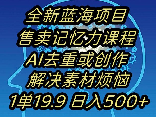 蓝海项目记忆力提升，AI去重，一单19.9日入500+【揭秘】_泡桐学堂
