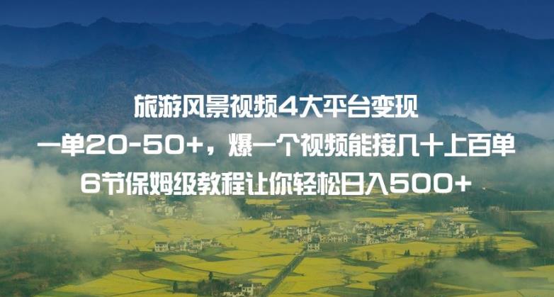 旅游风景视频4大平台变现单20-50+，爆一个视频能接几十上百单6节保姆级教程让你轻松日入500+_泡桐学堂