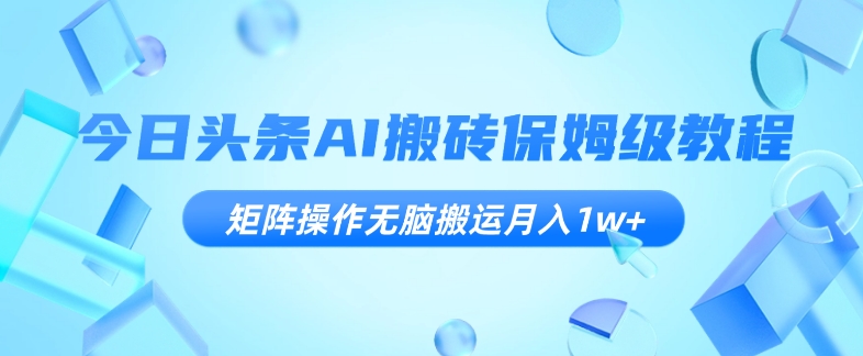 今日头条AI搬砖保姆级教程，矩阵操作无脑搬运月入1w+【揭秘】_泡桐学堂