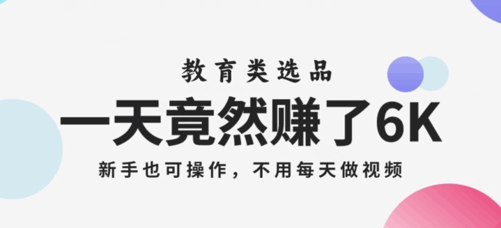 一天竟然赚了6000多，教育类选品，新手也可操作，更不用每天做短视频【揭秘】_泡桐学堂