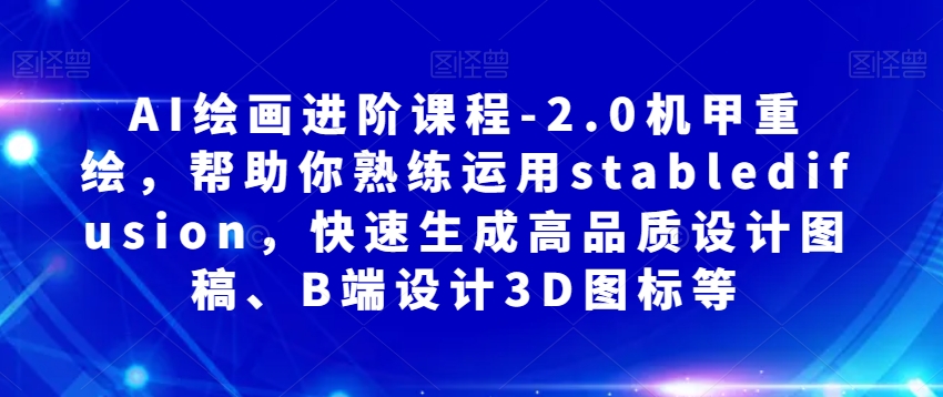 AI绘画进阶课程-2.0机甲重绘，帮助你熟练运用stabledifusion，快速生成高品质设计图稿、B端设计3D图标等_泡桐学堂