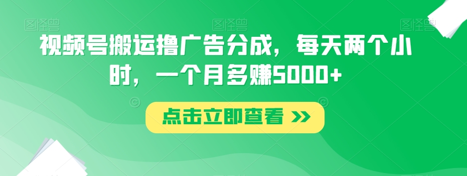 视频号搬运撸广告分成，每天两个小时，一个月多赚5000+_泡桐学堂