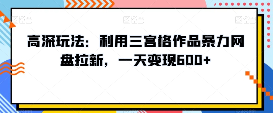 高深玩法：利用三宫格作品暴力网盘拉新，一天变现600+【揭秘】_泡桐学堂