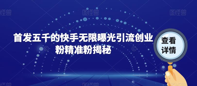 首发五千的快手无限曝光引流创业粉精准粉揭秘_泡桐学堂