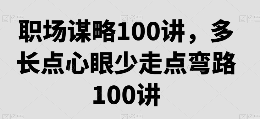 职场谋略100讲，多长点心眼少走点弯路_泡桐学堂