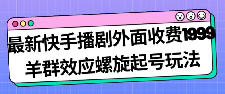 最新快手播剧外面收费1999羊群效应螺旋起号玩法配合流量日入几百完全不是问题_泡桐学堂