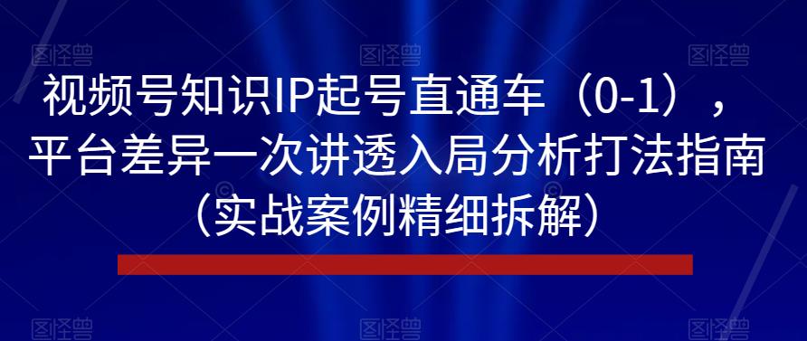 视频号知识IP起号直通车（0-1），平台差异一次讲透入局分析打法指南（实战案例精细拆解）_泡桐学堂