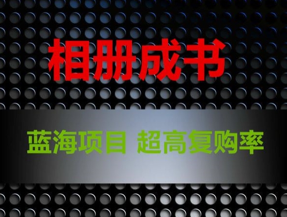 相册成书，蓝海项目，认真操作月入过万【揭秘】_泡桐学堂