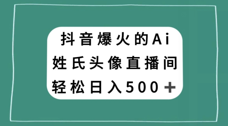 抖音爆火的AI姓氏头像直播，轻松日入500＋_泡桐学堂