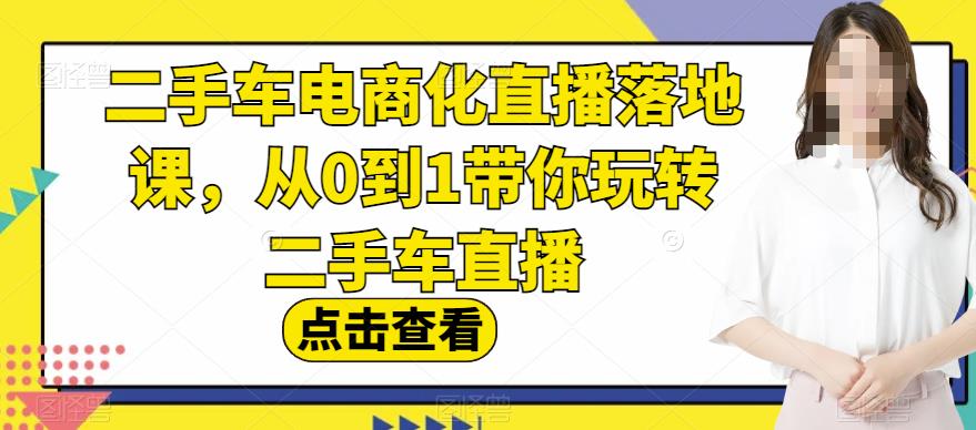二手车电商化直播落地课，从0到1带你玩转二手车直播_泡桐学堂