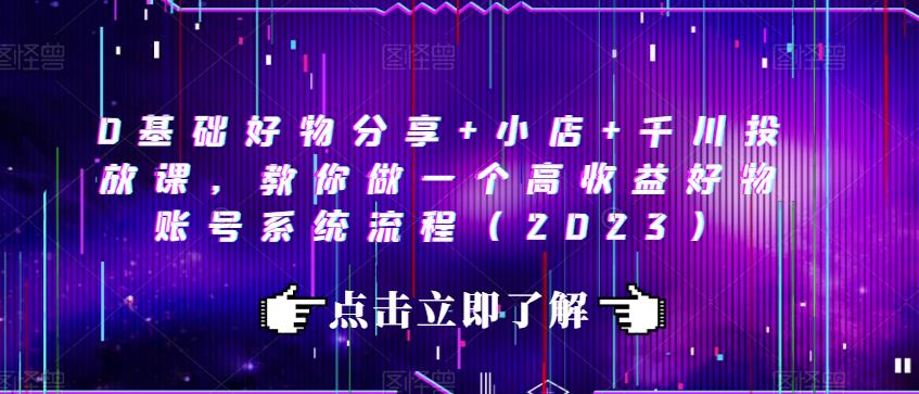 0基础好物分享+小店+千川投放课，教你做一个高收益好物账号系统流程（2023）_泡桐学堂