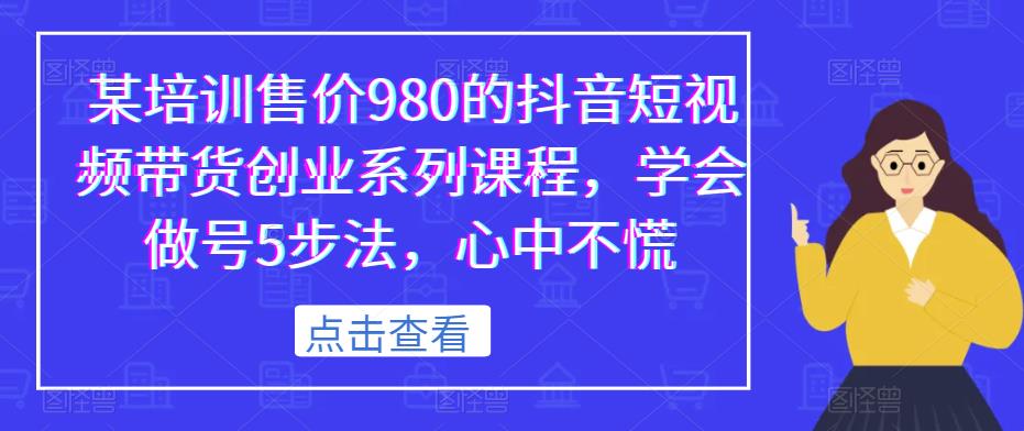 某培训售价980的抖音短视频带货创业系列课程，学会做号5步法，心中不慌_泡桐学堂