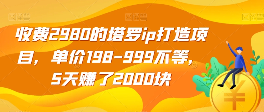 收费2980的塔罗ip打造项目，单价198-999不等，5天赚了2000块【揭秘】_泡桐学堂