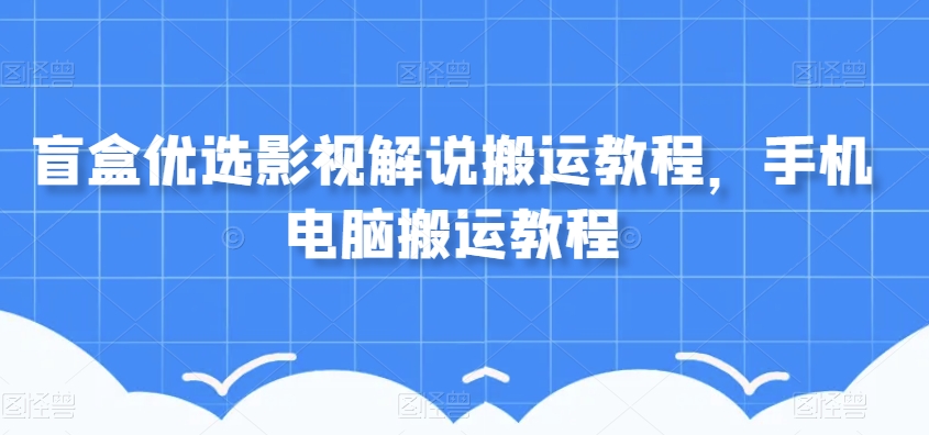 盲盒优选影视解说搬运教程，手机电脑搬运教程_泡桐学堂