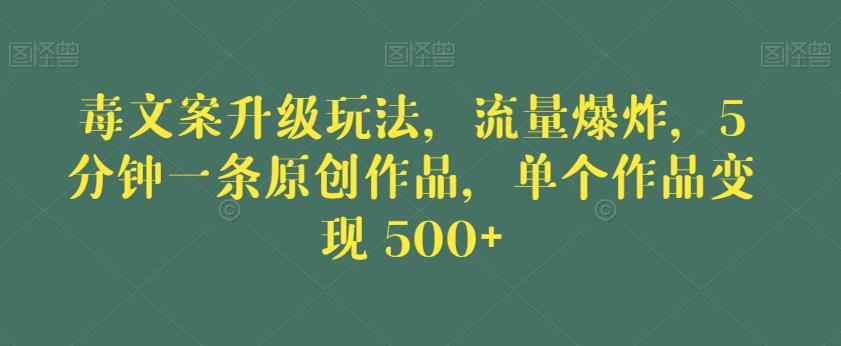 毒文案升级玩法，流量爆炸，5分钟一条原创作品，单个作品变现500+【揭秘】_泡桐学堂