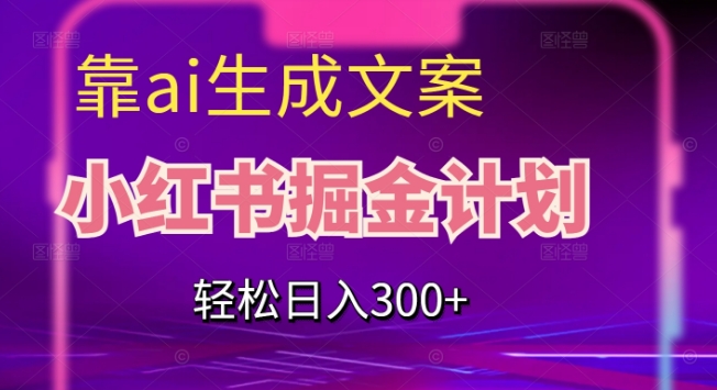 靠AI生成文案，小红书掘金计划，轻松日入300+【揭秘】_泡桐学堂