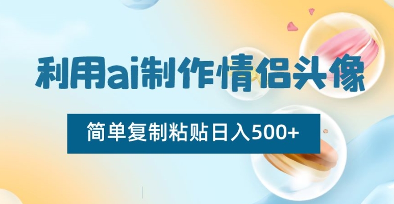 利用ai制作情侣头像，简单复制粘贴日入500+【揭秘】_泡桐学堂