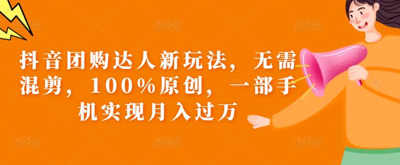 抖音团购达人新玩法，无需混剪，100%原创，一部手机实现月入过万【揭秘】_泡桐学堂