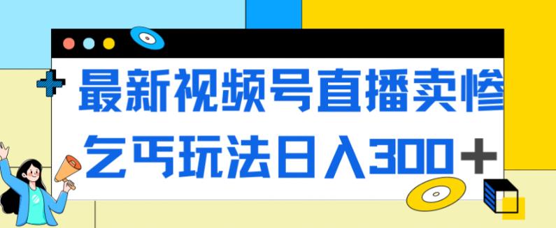 最新视频号直播卖惨乞讨玩法，流量嘎嘎滴，轻松日入300+_泡桐学堂