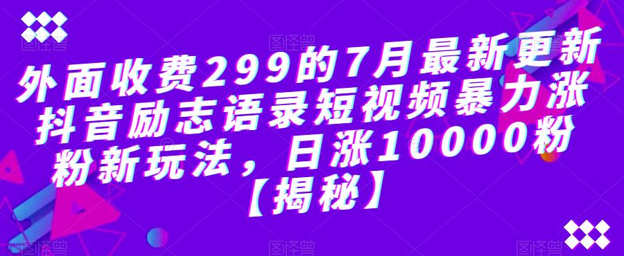 外面收费299的7月最新更新抖音励志语录短视频暴力涨粉新玩法，日涨10000粉【揭秘】_泡桐学堂