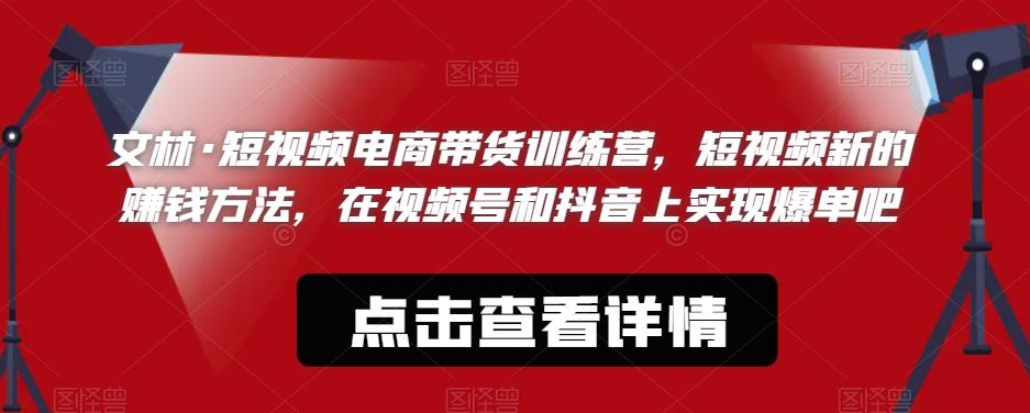 文林·短‮频视‬电商带‮训货‬练营，短视频‮的新‬赚钱方法，在视‮号频‬和抖音‮实上‬现爆单吧_泡桐学堂