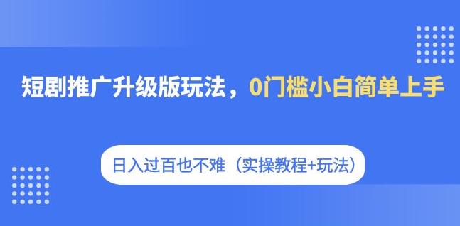 短剧推广升级版玩法，0门槛小白简单上手，日入过百也不难（实操教程+玩法）_泡桐学堂