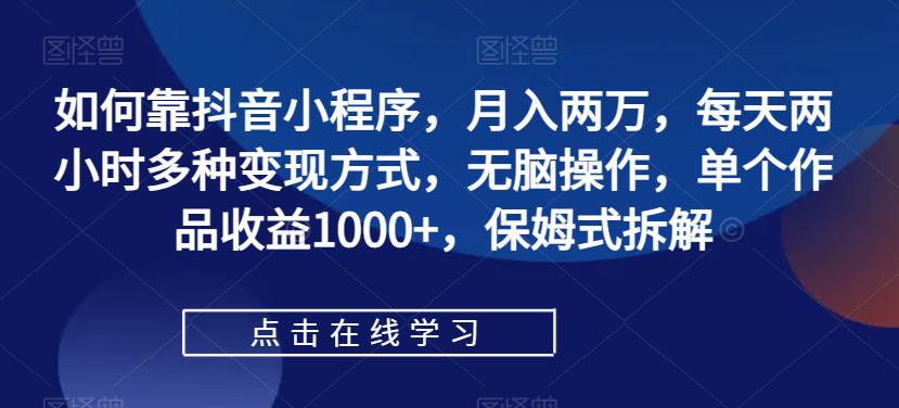 如何靠抖音小程序，月入两万，每天两小时多种变现方式，无脑操作，单个作品收益1000+，保姆式拆解_泡桐学堂