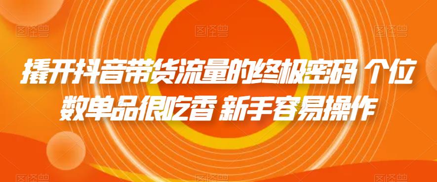撬开抖音带货流量的终极密码 个位数单品很吃香 新手容易操作_泡桐学堂